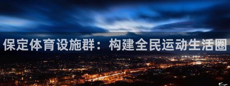 意昂体育4招商电话是多少啊：保定体育设施群：构建全民运动生活