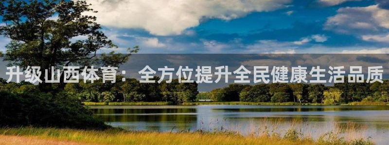 意昂体育4招商电话是多少：升级山西体育：全方位提升全