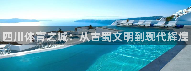 意昂4娱乐首页网站大全：四川体育之城：从古蜀文明到现