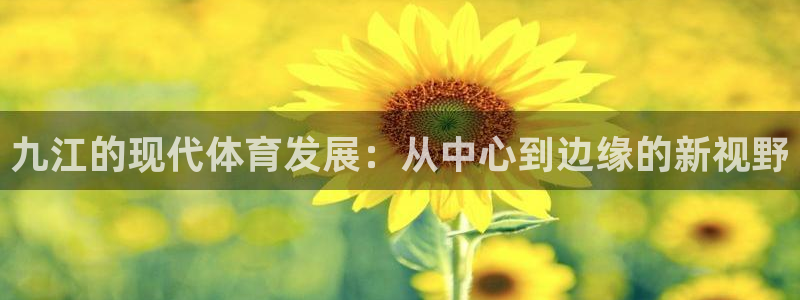 意昂体育4平台注册要钱吗安全吗：九江的现代体育发展：