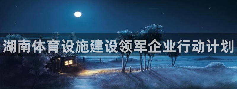 意昂体育4平台是正规平台吗知乎：湖南体育设施建设领军