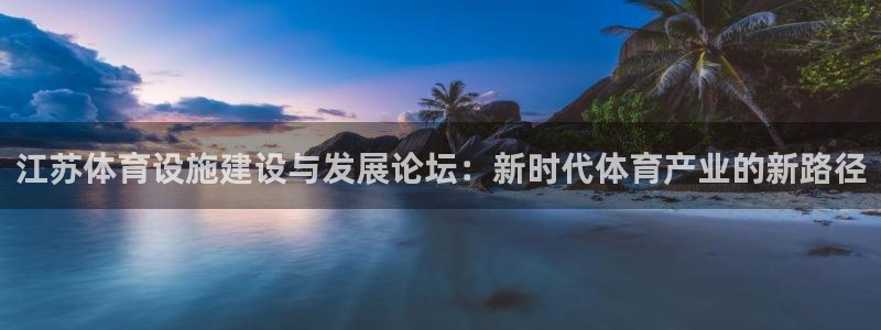 意昂4娱乐下载：江苏体育设施建设与发展论坛：新时代体