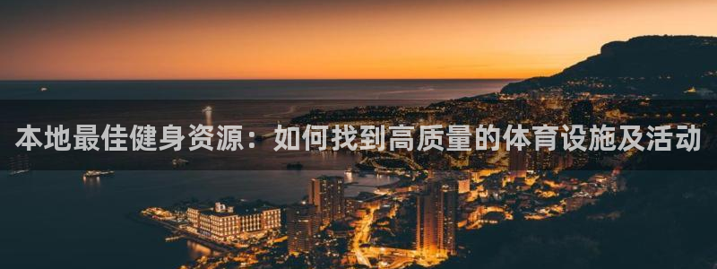 意昂体育4开户：本地最佳健身资源：如何找到高质量的体育设施及