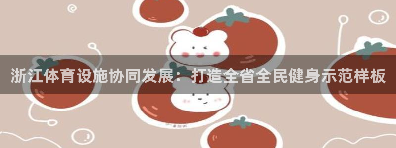 意昂体育4平台是正规平台吗知乎：浙江体育设施协同发展