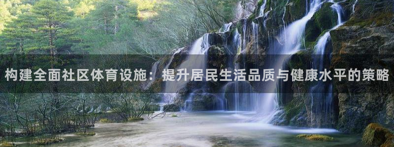 意昂体育4招商电话地址查询：构建全面社区体育设施：提升居民生