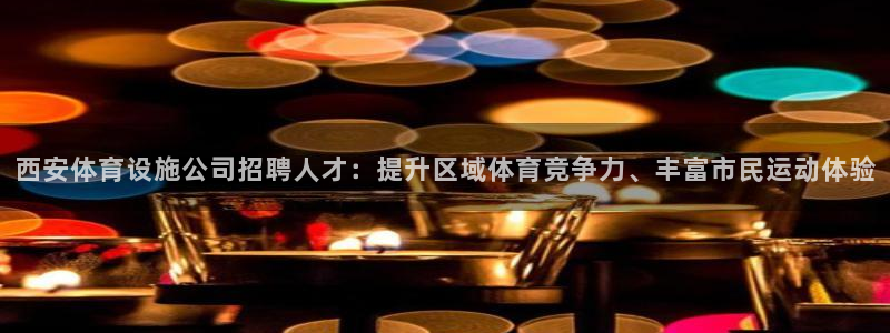 意昂4集团E.ON：西安体育设施公司招聘人才：提升区
