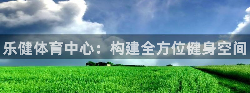 意昂体育4平台注册流程图：乐健体育中心：构建全方位健