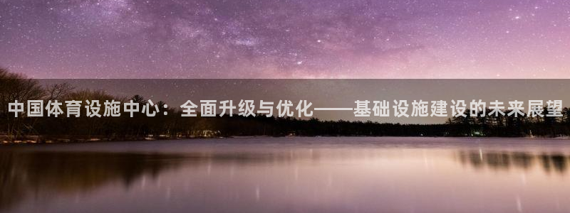 意昂4娱乐首页网站大全：中国体育设施中心：全面升级与