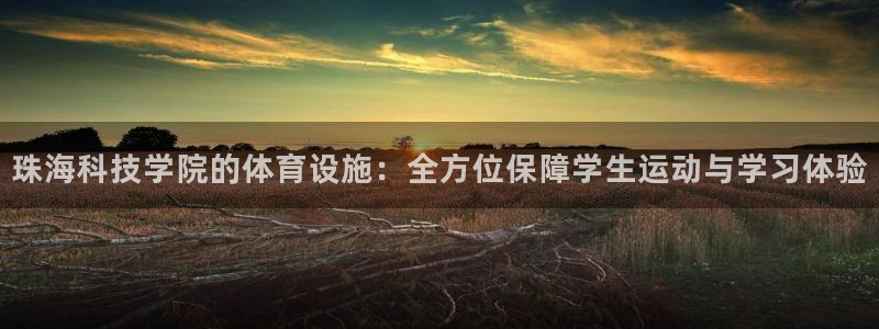 意昂4娱乐40996：珠海科技学院的体育设施：全方位