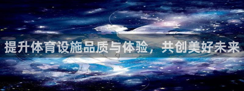 意昂体育4平台注册：提升体育设施品质与体验，共创美好