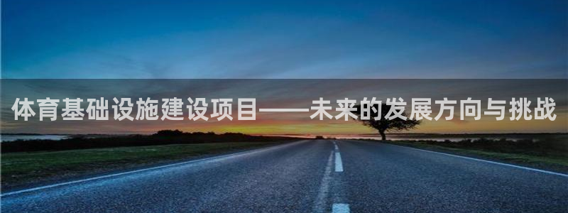 意昂体育4平台假的吗是真的吗：体育基础设施建设项目—