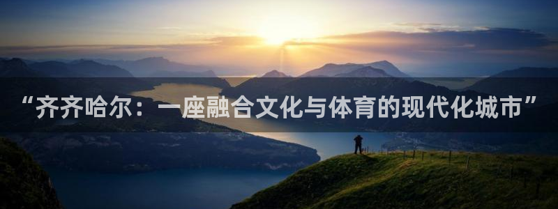 意昂体育4注册：“齐齐哈尔：一座融合文化与体育的现代