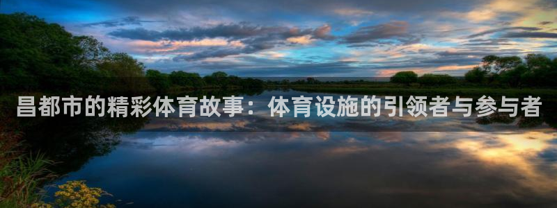 意昂4娱乐：昌都市的精彩体育故事：体育设施的引领者与