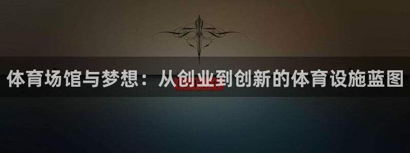 意昂4集团logo：体育场馆与梦想：从创业到创新的体育设施蓝