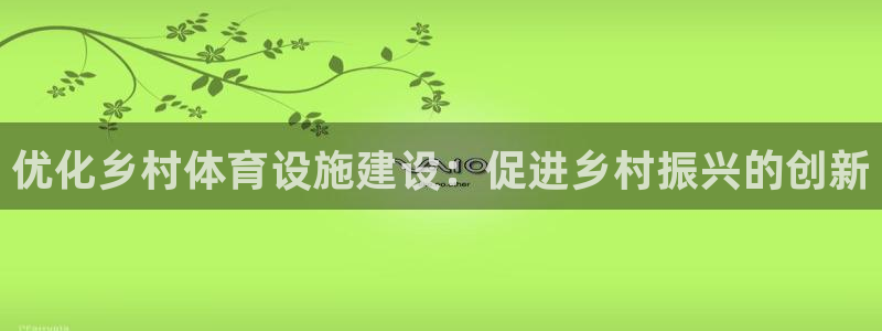 意昂体育4平台注册要钱吗安全吗：优化乡村体育设施建设：促进乡