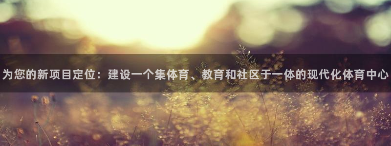 意昂4神州：为您的新项目定位：建设一个集体育、教育和社区于一
