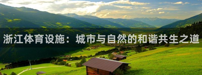 意昂体育4招商电话号码是多少：浙江体育设施：城市与自然的和谐
