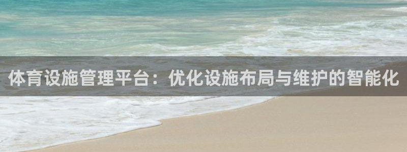 意昂4娱乐下载：体育设施管理平台：优化设施布局与维护的智能化 
