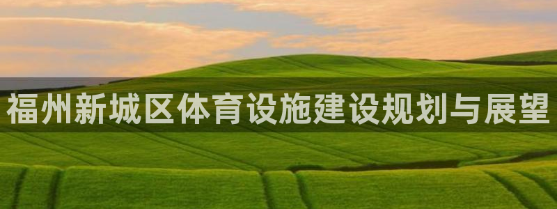 意昂体育4平台注册要钱吗安全吗：福州新城区体育设施建