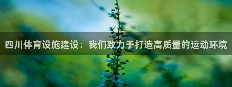 意昂4娱乐首页官网下载：四川体育设施建设：我们致力于