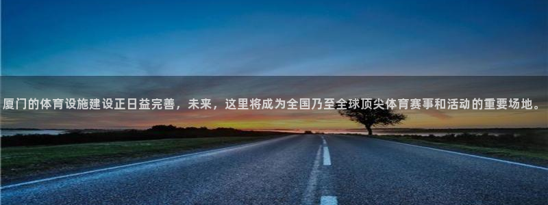 意昂4官方：厦门的体育设施建设正日益完善，未来，这里将成为全