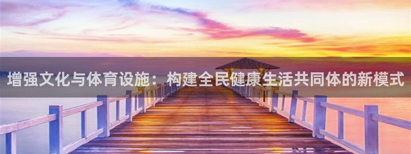 意昂4集团简介：增强文化与体育设施：构建全民健康生活共同体的 