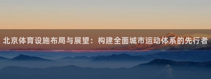 意昂4开户：北京体育设施布局与展望：构建全面城市运动体系的先 