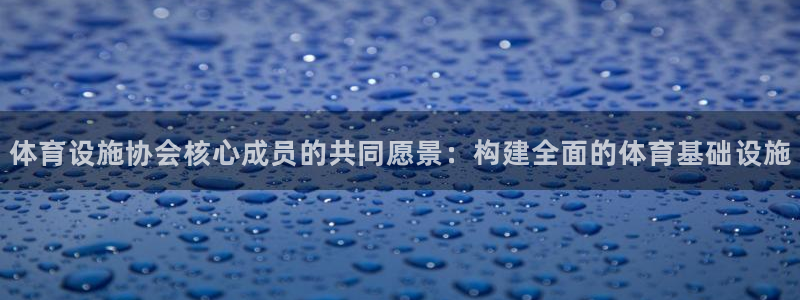意昂体育4平台是正规平台吗：体育设施协会核心成员的共