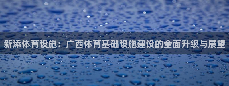 注册意昂4：新添体育设施：广西体育基础设施建设的全面