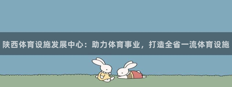 意昂体育4平台是正规平台吗：陕西体育设施发展中心：助力体育事