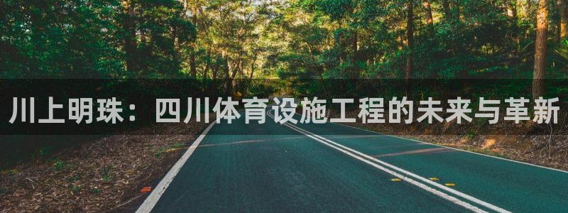 意昂体育4招商电话：川上明珠：四川体育设施工程的未来与革新