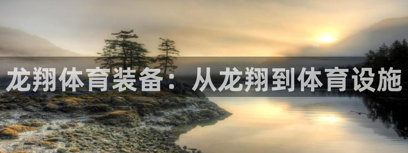 意昂4娱乐网站：龙翔体育装备：从龙翔到体育设施