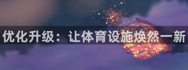 意昂体育4招商电话号码是多少：优化升级：让体育设施焕