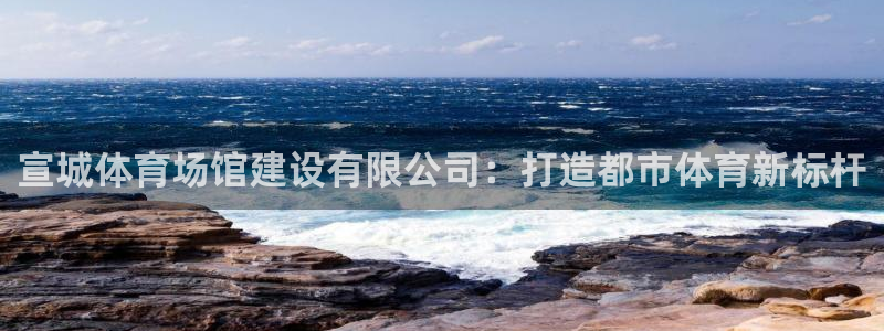 意昂4集团官网首页：宣城体育场馆建设有限公司：打造都