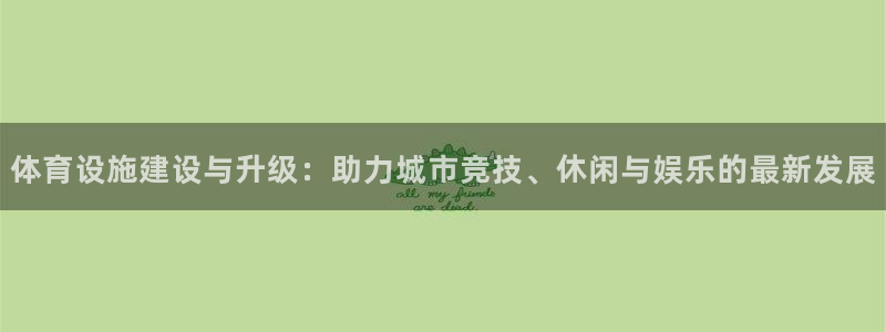 意昂体育4平台是正规平台吗安全吗：体育设施建设与升级