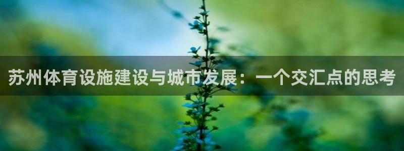 意昂体育4招商电话号码是多少：苏州体育设施建设与城市发展：一