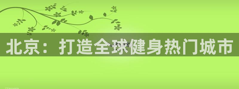 意昂4娱乐代理怎么样：北京：打造全球健身热门城市