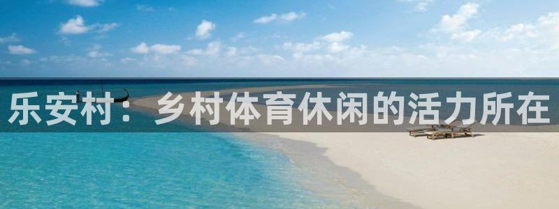 意昂4娱乐首页网站大全：乐安村：乡村体育休闲的活力所在
