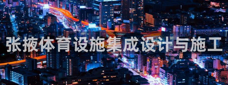 意昂4娱乐代理怎么样：张掖体育设施集成设计与施工