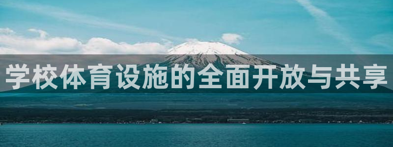 意昂体育4招商电话是多少啊：学校体育设施的全面开放与