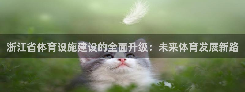 意昂4娱乐首页网站大全：浙江省体育设施建设的全面升级