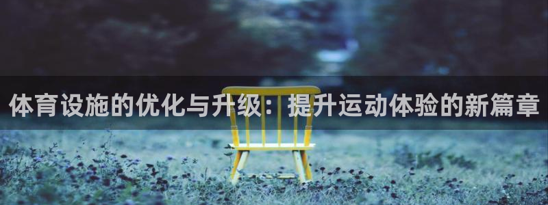 意昂体育4招商电话号码查询：体育设施的优化与升级：提