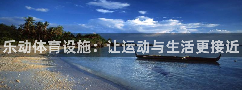 意昂4集团官网首页：乐动体育设施：让运动与生活更接近