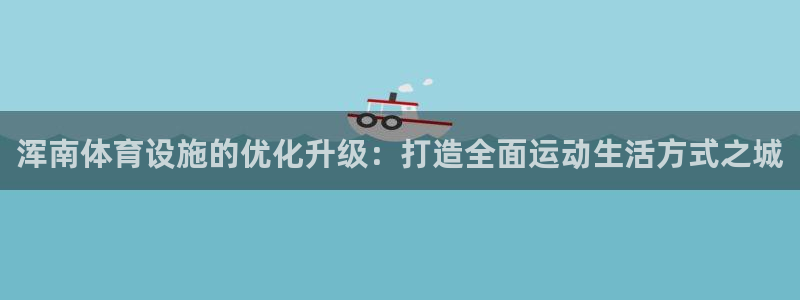 意昂体育4平台APP：浑南体育设施的优化升级：打造全