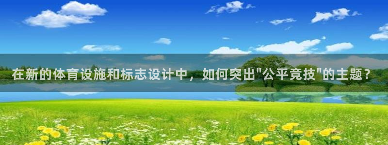 意昂4娱乐首页官网下载：在新的体育设施和标志设计中，