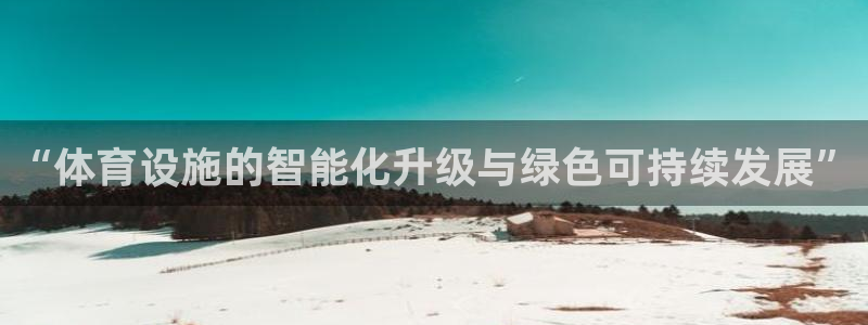 意昂体育4平台APP：“体育设施的智能化升级与绿色可