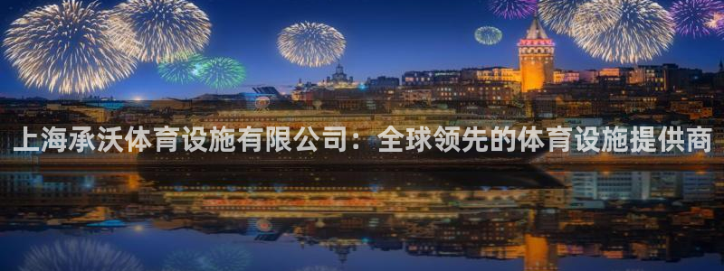 意昂4娱乐代理怎么样：上海承沃体育设施有限公司：全球