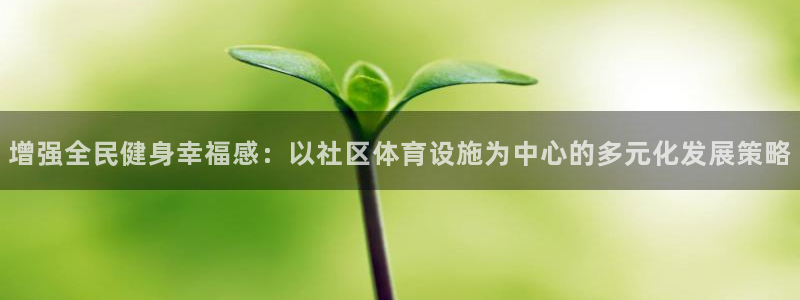 意昂体育4平台是正规平台吗知乎：增强全民健身幸福感：以社区体